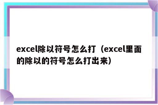 excel除以符号怎么打（excel里面的除以的符号怎么打出来）