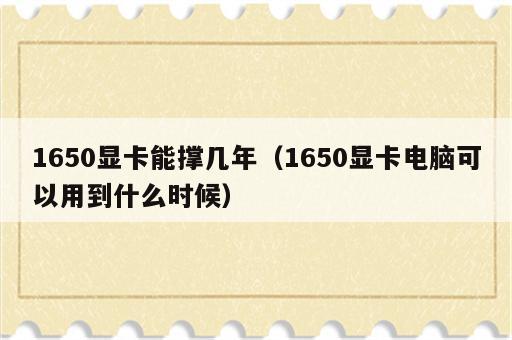 1650显卡能撑几年（1650显卡电脑可以用到什么时候）