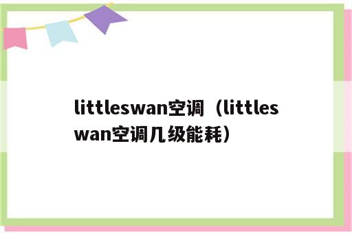 littleswan空调（littleswan空调几级能耗）