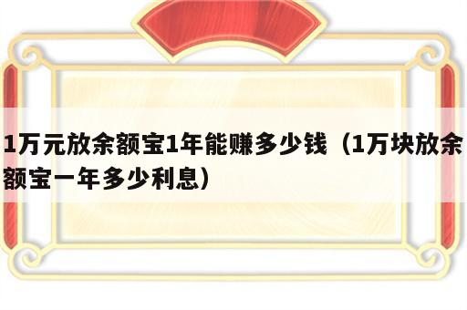 1万元放余额宝1年能赚多少钱（1万块放余额宝一年多少利息）