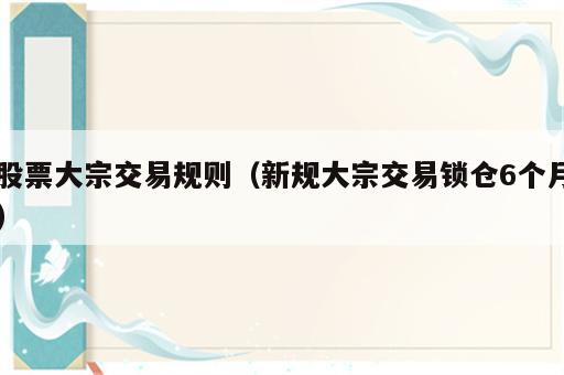 股票大宗交易规则（新规大宗交易锁仓6个月）