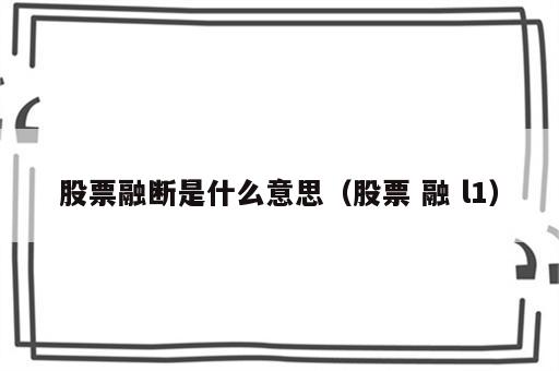 股票融断是什么意思（股票 融 l1）