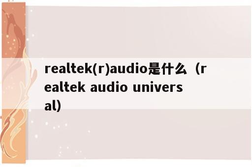 realtek(r)audio是什么（realtek audio universal）