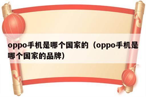 oppo手机是哪个国家的（oppo手机是哪个国家的品牌）