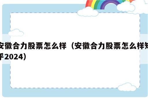 安徽合力股票怎么样（安徽合力股票怎么样知乎2024）