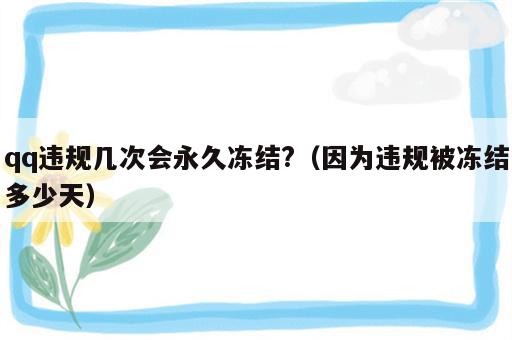 qq违规几次会永久冻结?（因为违规被冻结多少天）