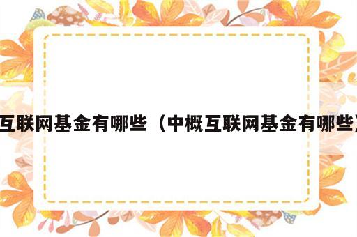 互联网基金有哪些（中概互联网基金有哪些）