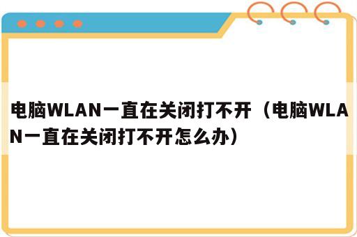 电脑WLAN一直在关闭打不开（电脑WLAN一直在关闭打不开怎么办）