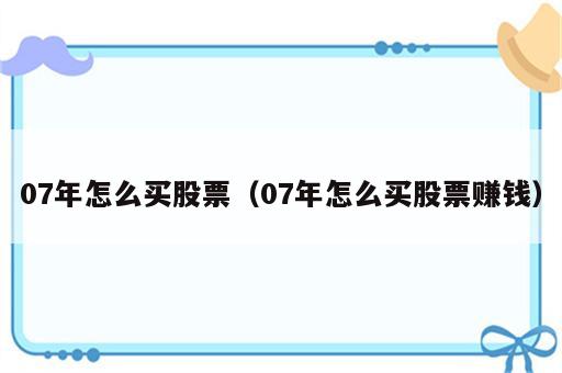 07年怎么买股票（07年怎么买股票赚钱）