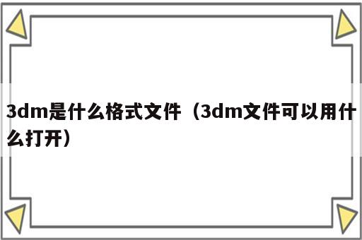 3dm是什么格式文件（3dm文件可以用什么打开）