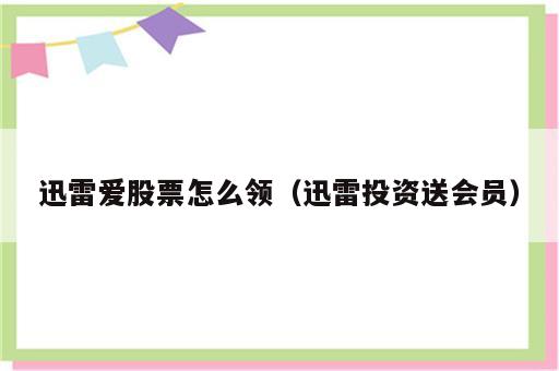 迅雷爱股票怎么领（迅雷投资送会员）