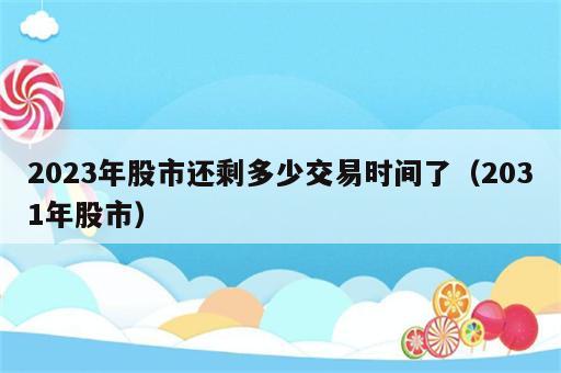 2023年股市还剩多少交易时间了（2031年股市）