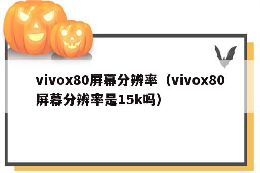 vivox80屏幕分辨率（vivox80屏幕分辨率是15k吗）