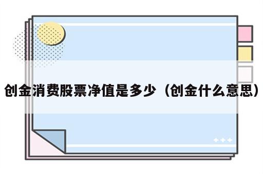 创金消费股票净值是多少（创金什么意思）