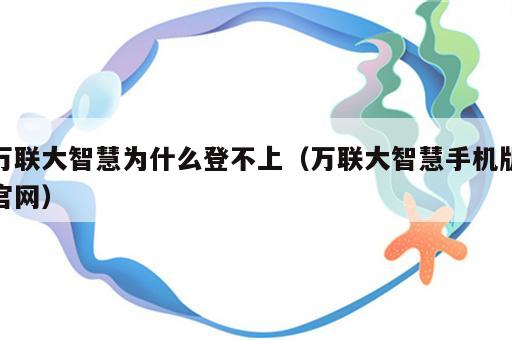 万联大智慧为什么登不上（万联大智慧手机版官网）