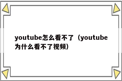 youtube怎么看不了（youtube为什么看不了视频）