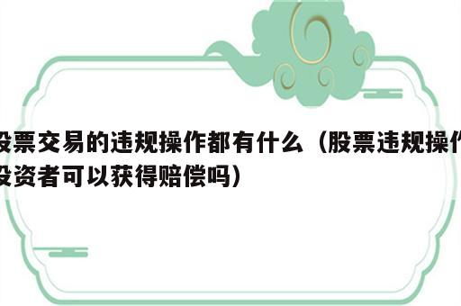 股票交易的违规操作都有什么（股票违规操作投资者可以获得赔偿吗）