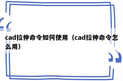 cad拉伸命令如何使用（cad拉伸命令怎么用）