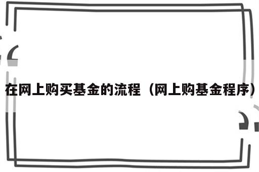 在网上购买基金的流程（网上购基金程序）