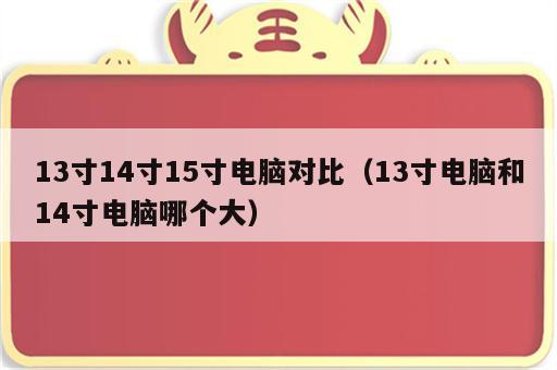 13寸14寸15寸电脑对比（13寸电脑和14寸电脑哪个大）