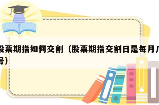 股票期指如何交割（股票期指交割日是每月几号）