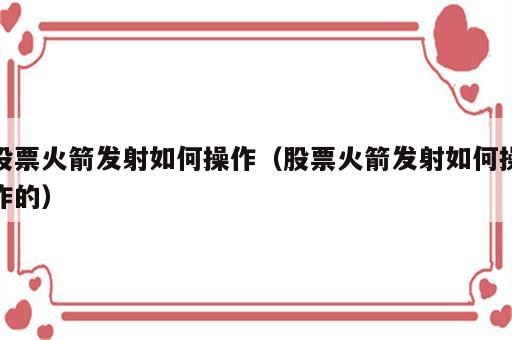 股票火箭发射如何操作（股票火箭发射如何操作的）