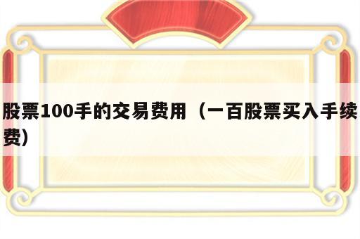 股票100手的交易费用（一百股票买入手续费）