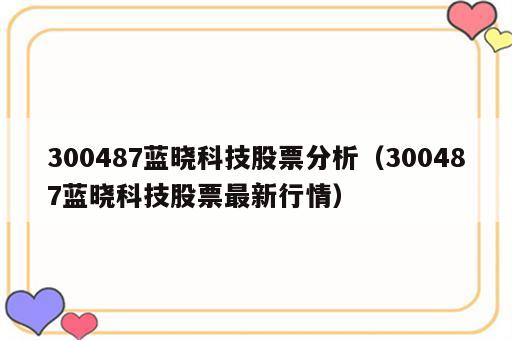 300487蓝晓科技股票分析（300487蓝晓科技股票最新行情）