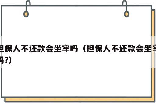 担保人不还款会坐牢吗（担保人不还款会坐牢吗?）