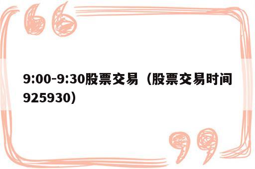 9:00-9:30股票交易（股票交易时间925930）