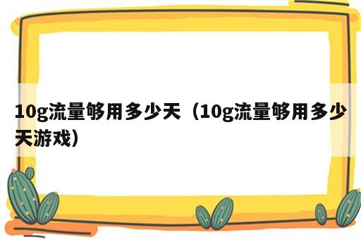 10g流量够用多少天（10g流量够用多少天游戏）