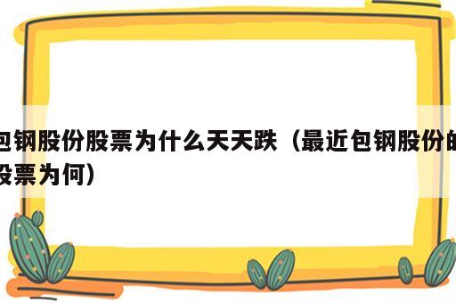 包钢股份股票为什么天天跌（最近包钢股份的股票为何）