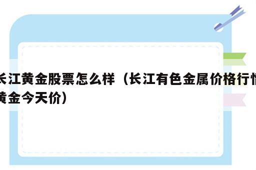 长江黄金股票怎么样（长江有色金属价格行情黄金今天价）