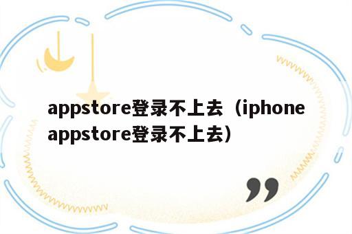 appstore登录不上去（iphoneappstore登录不上去）