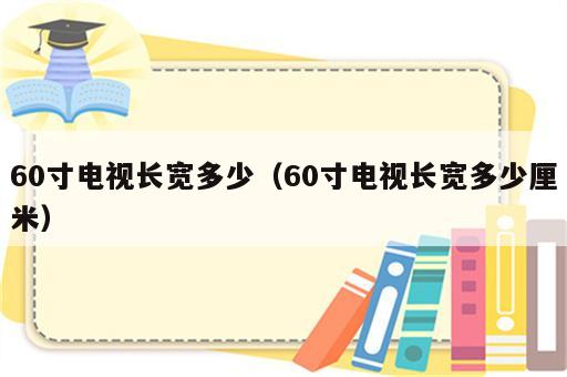 60寸电视长宽多少（60寸电视长宽多少厘米）