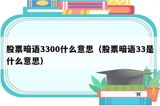 股票暗语3300什么意思（股票暗语33是什么意思）