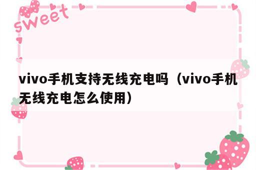 vivo手机支持无线充电吗（vivo手机无线充电怎么使用）