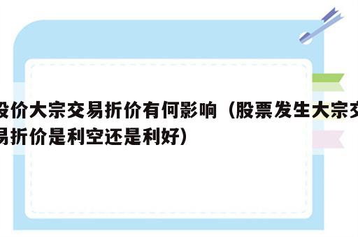 股价大宗交易折价有何影响（股票发生大宗交易折价是利空还是利好）