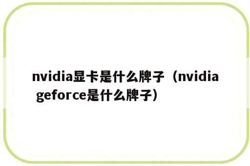 nvidia显卡是什么牌子（nvidia geforce是什么牌子）