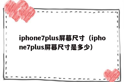 iphone7plus屏幕尺寸（iphone7plus屏幕尺寸是多少）