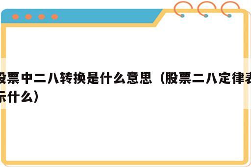 股票中二八转换是什么意思（股票二八定律表示什么）