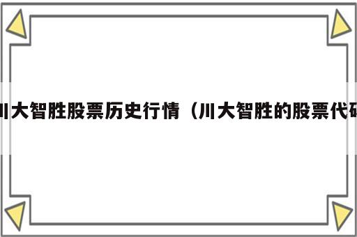 川大智胜股票历史行情（川大智胜的股票代码）