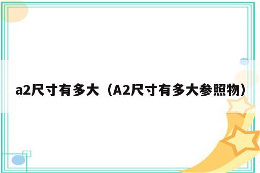 a2尺寸有多大（A2尺寸有多大参照物）