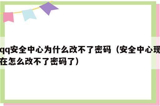 qq安全中心为什么改不了密码（安全中心现在怎么改不了密码了）