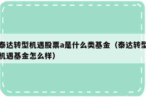 泰达转型机遇股票a是什么类基金（泰达转型机遇基金怎么样）