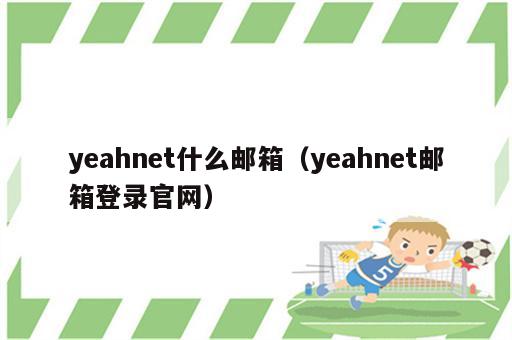 yeahnet什么邮箱（yeahnet邮箱登录官网）