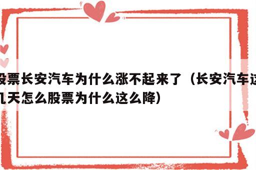 股票长安汽车为什么涨不起来了（长安汽车这几天怎么股票为什么这么降）