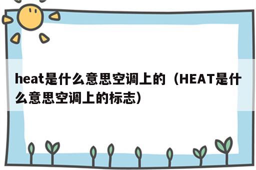 heat是什么意思空调上的（HEAT是什么意思空调上的标志）