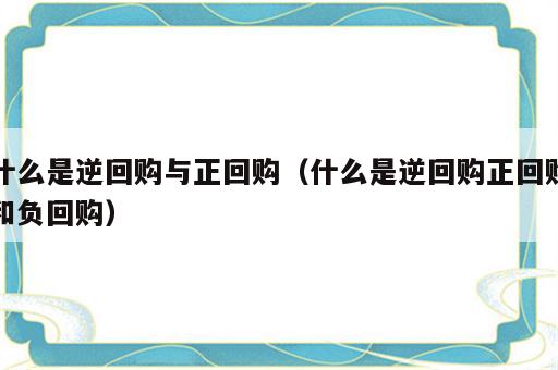 什么是逆回购与正回购（什么是逆回购正回购和负回购）