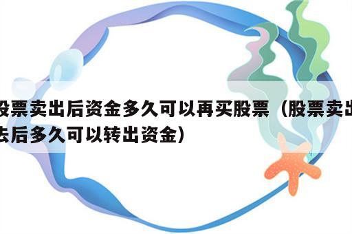 股票卖出后资金多久可以再买股票（股票卖出去后多久可以转出资金）